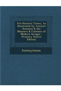 Pre-Historic Times, as Illustrated by Ancient Remains & the Manners & Customs of Modern Savages
