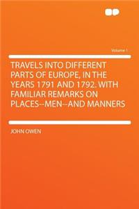 Travels Into Different Parts of Europe, in the Years 1791 and 1792. with Familiar Remarks on Places--Men--And Manners Volume 1