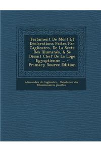 Testament De Mort Et Déclarations Faites Par Cagliostro, De La Secte Des Illuminés, & Se Disant Chef De La Loge Egysptienne ...