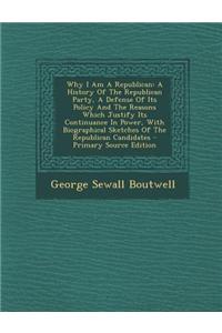 Why I Am a Republican: A History of the Republican Party, a Defense of Its Policy and the Reasons Which Justify Its Continuance in Power, with Biographical Sketches of the Republican Candidates