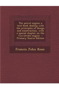 The Petrol Engine; A Text-Book Dealing with the Principles of Design and Construction, with a Special Chapter on the Two-Stroke Engine - Primary Sourc