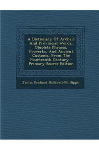 A Dictionary of Archaic and Provincial Words, Obsolete Phrases, Proverbs, and Ancient Customs, from the Fourteenth Century