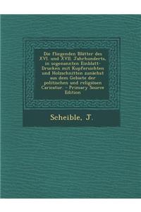 Die fliegenden Blätter des XVI. und XVII. Jahrhunderts, in sogenannten Einblatt-Drucken mit Kupfersichten und Holzschnitten zunächst aus dem Gebiete der politischen und religiösen Caricatur. - Primary Source Edition