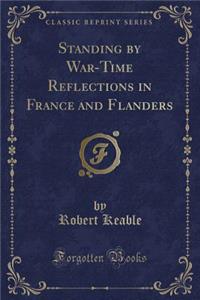 Standing by War-Time Reflections in France and Flanders (Classic Reprint)