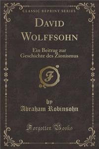 David Wolffsohn: Ein Beitrag Zur Geschichte Des Zionismus (Classic Reprint)