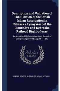 Description and Valuation of That Portion of the Omah Indian Reservation in Nebraska Lying West of the Sioux City and Nebraska Railroad Right-of-way: As Appraised Under Authority of the act of Congress Approved August 7, 1882