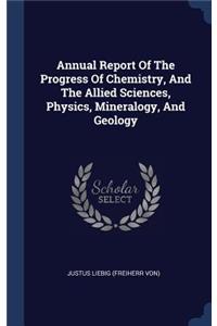 Annual Report Of The Progress Of Chemistry, And The Allied Sciences, Physics, Mineralogy, And Geology