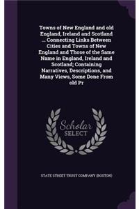 Towns of New England and old England, Ireland and Scotland ... Connecting Links Between Cities and Towns of New England and Those of the Same Name in England, Ireland and Scotland; Containing Narratives, Descriptions, and Many Views, Some Done From