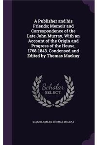 A Publisher and His Friends; Memoir and Correspondence of the Late John Murray, with an Account of the Origin and Progress of the House, 1768-1843. Condensed and Edited by Thomas MacKay