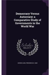 Democracy Versus Autocracy; a Comparative Study of Governments in the World War