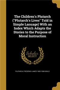 The Children's Plutarch (Plutarch's Lives Told in Simple Lanuage) With an Index Which Adapts the Stories to the Purpose of Moral Instruction