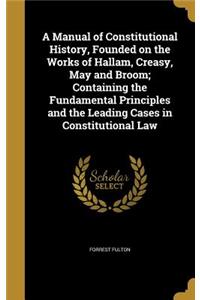 Manual of Constitutional History, Founded on the Works of Hallam, Creasy, May and Broom; Containing the Fundamental Principles and the Leading Cases in Constitutional Law