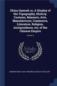 China Opened; or, A Display of the Topography, History, Customs, Manners, Arts, Manufactures, Commerce, Literature, Religion, Jurisprudence, etc, of the Chinese Empire; Volume 2