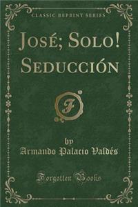 Josï¿½; Solo! Seducciï¿½n (Classic Reprint)