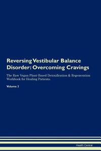 Reversing Vestibular Balance Disorder: Overcoming Cravings the Raw Vegan Plant-Based Detoxification & Regeneration Workbook for Healing Patients. Volume 3