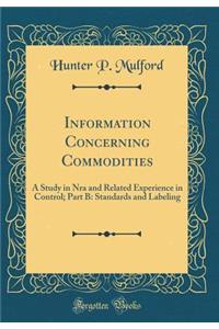 Information Concerning Commodities: A Study in Nra and Related Experience in Control; Part B: Standards and Labeling (Classic Reprint)