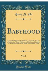 Babyhood, Vol. 1: A Monthly Magazine for Mothers, Devoted to the Care of Infants and Young Children, and the General Interests of the Nursery; December, 1884, to November, 1885 (Classic Reprint)