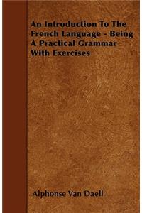 An Introduction To The French Language - Being A Practical Grammar With Exercises