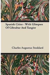 Spanish Cities - With Glimpses Of Gibraltar And Tangier