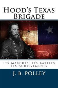 Hood's Texas Brigade: Its Marches Its Battles Its Achievements