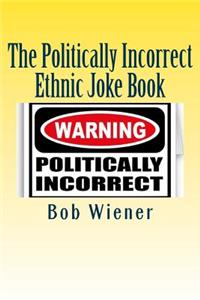 The Politically Incorrect Ethnic Joke Book: With Something To Offend Just About Everyone