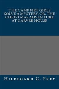 The Camp Fire Girls Solve a Mystery; Or, the Christmas Adventure at Carver House