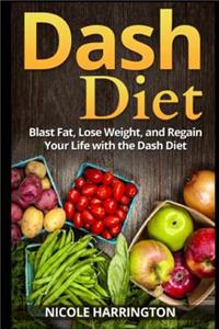 Dash Diet: Blast Fat, Lose Weight, and Regain Your Life with the Dash Diet