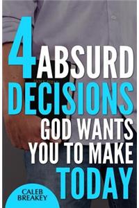 4 Absurd Decisions God Wants You to Make Today