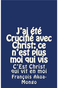 J'ai été Crucifié avec Christ; ce n'est plus moi qui vis