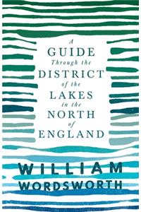 Guide Through the District of the Lakes in the North of England;With a Description of the Scenery, For the Use of Tourists and Residents
