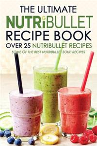 The Ultimate Nutribullet Recipe Book - Over 25 Nutribullet Recipes: Some of the Best Nutribullet Soup Recipes