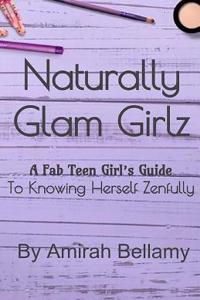Naturally Glam Girlz: The Fab Teen Girl's Guide to Knowing Her Self Zenfully