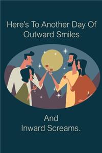 Here's To Another Day Of Outward Smiles And Inward Screams.