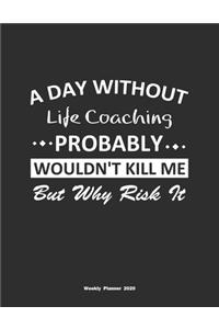 A Day Without Life Coaching Probably Wouldn't Kill Me But Why Risk It Weekly Planner 2020: Weekly Calendar / Planner Life Coaching Gift, 146 Pages, 8.5x11, Soft Cover, Matte Finish