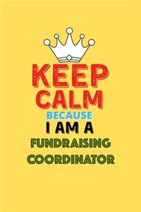 Keep Calm Because I Am A Fundraising Coordinator - Funny Fundraising Coordinator Notebook And Journal Gift