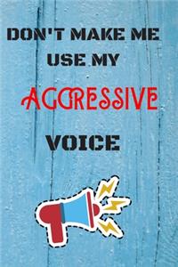 DON'T MAKE ME USE MY Aggressive VOICE