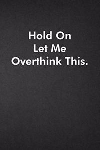 Hold On Let Me Overthink This.