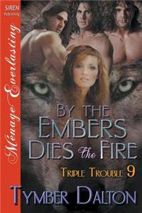 By the Embers Dies the Fire [Triple Trouble 9] (Siren Publishing Menage Everlasting)