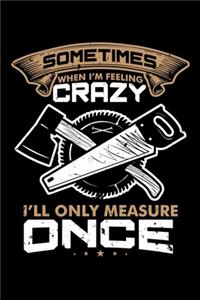 Sometimes When I'm Feeling Crazy I'll Only Measure Once