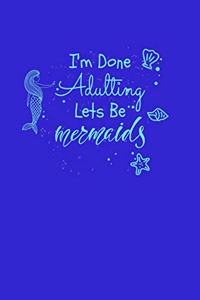 I'm Done Adulting Let's Be Mermaids