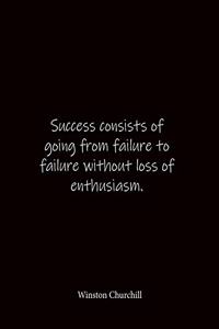 Success consists of going from failure to failure without loss of enthusiasm. Winston Churchill