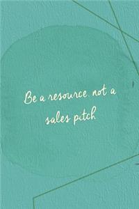 Be A Resourse, Not A Sales Pitch.