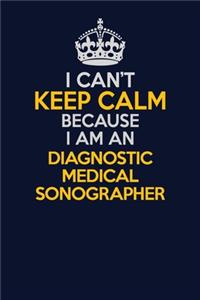 I Can't Keep Calm Because I Am An Diagnostic Medical Sonographer