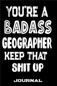You're A Badass Geographer Keep That Shit Up