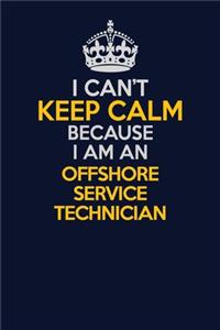I Can't Keep Calm Because I Am An Offshore Service Technician