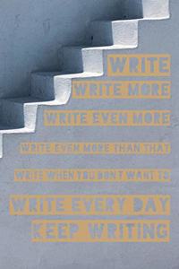 Write, Write More, Write Even More, Write Even More than That, Write When You Don't Want To, Write Every Day, Keep Writing