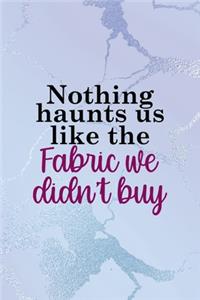 Nothing Haunts Us Like The Fabric We Didn't Buy