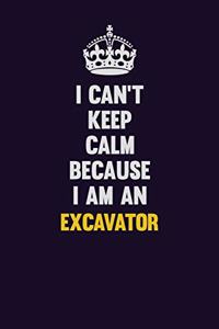 I can't Keep Calm Because I Am An Excavator