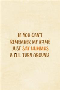 If You Can't Remember My Name Just Say Hummus & I'll Turn Around