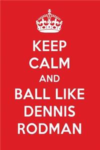 Keep Calm and Ball Like Dennis Rodman: Dennis Rodman Designer Notebook